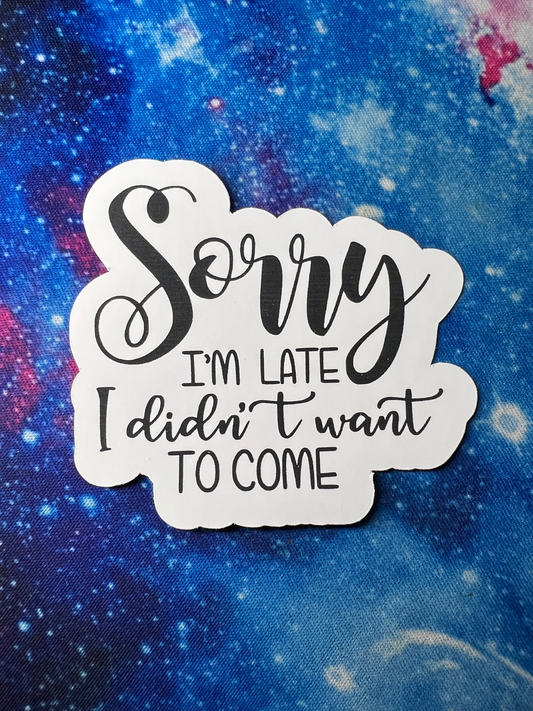 Sorry I'm Late, I Didn't Want To Come Sticker