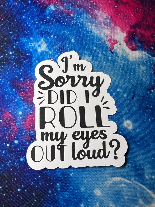 I'm Sorry Did I Roll My Eyes Out Loud Sticker